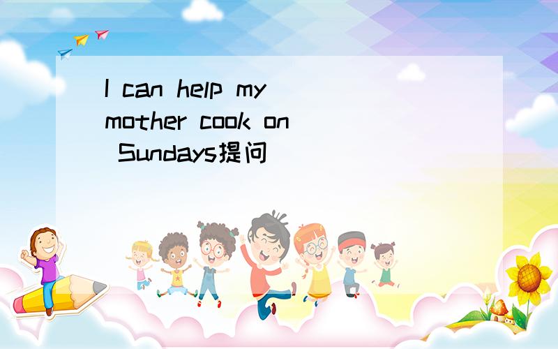 I can help my mother cook on Sundays提问