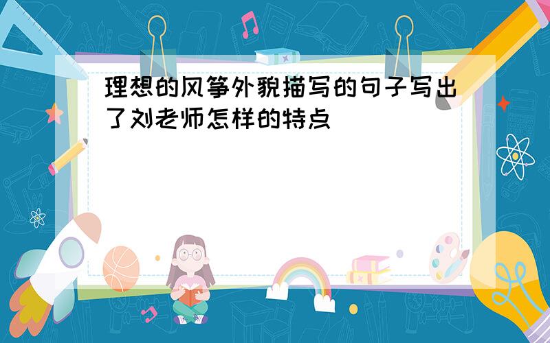 理想的风筝外貌描写的句子写出了刘老师怎样的特点