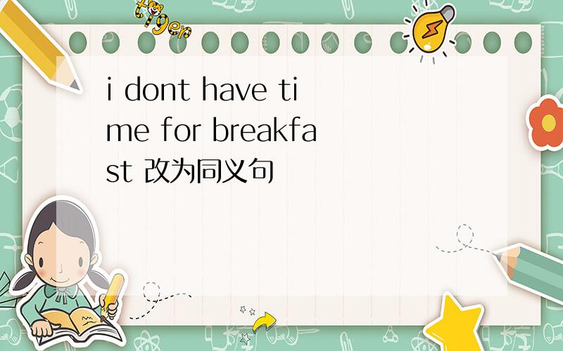 i dont have time for breakfast 改为同义句