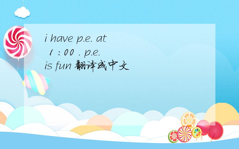 i have p.e. at 1 :00 . p.e. is fun 翻译成中文