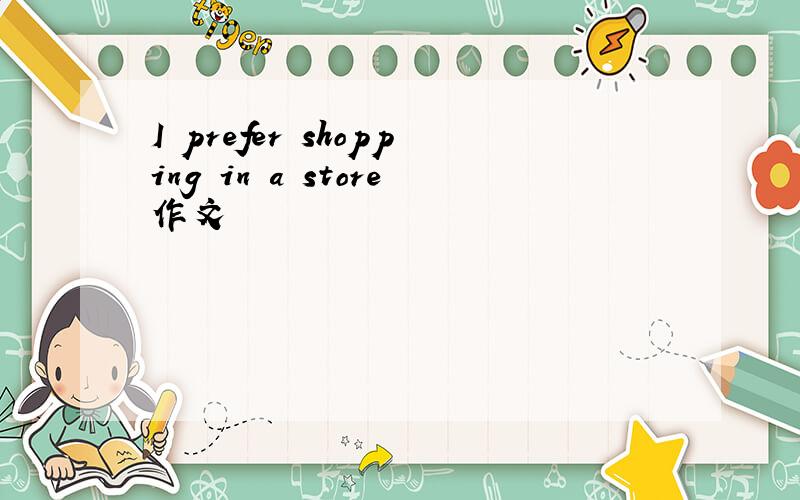 I prefer shopping in a store作文