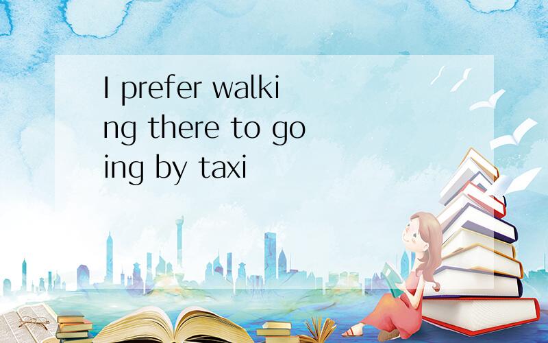I prefer walking there to going by taxi