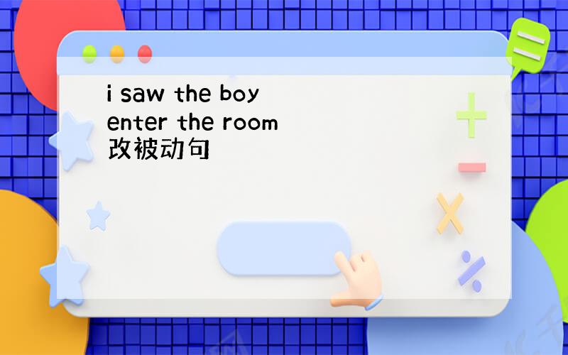 i saw the boy enter the room改被动句