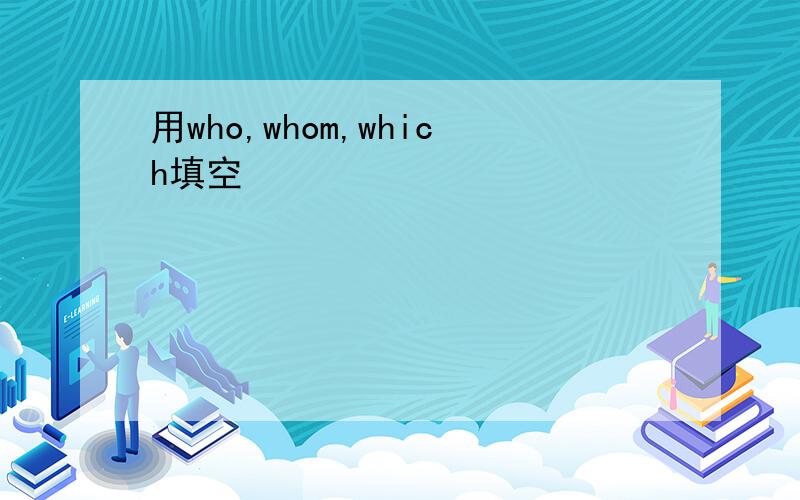 用who,whom,which填空