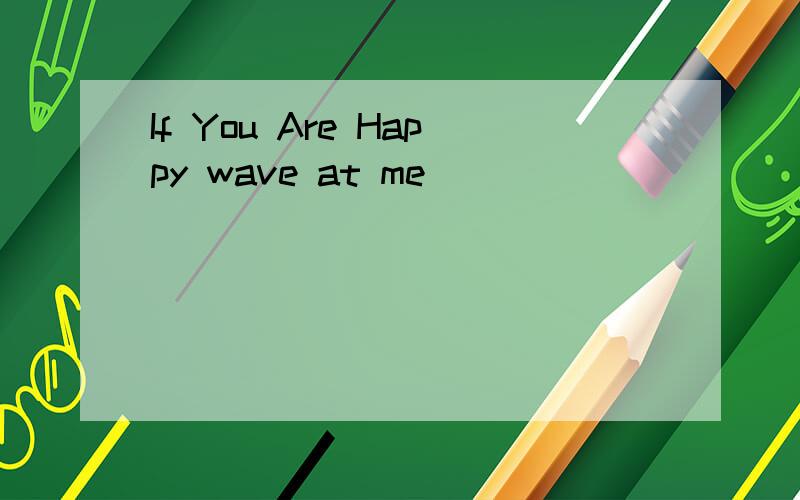 If You Are Happy wave at me