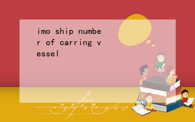imo ship number of carring vessel
