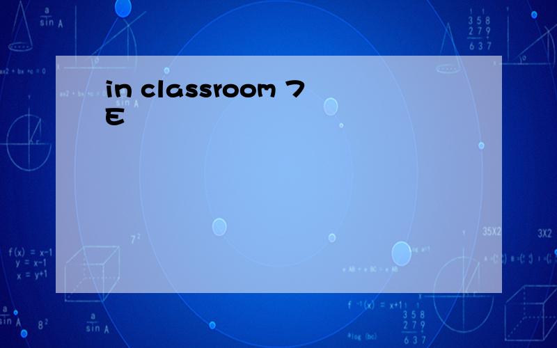 in classroom 7E