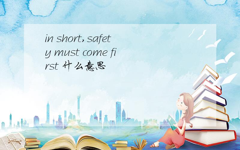 in short,safety must come first 什么意思