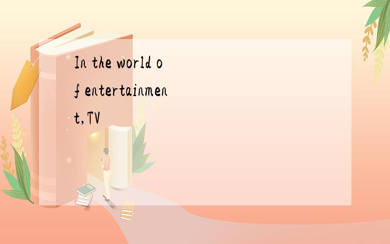 In the world of entertainment,TV