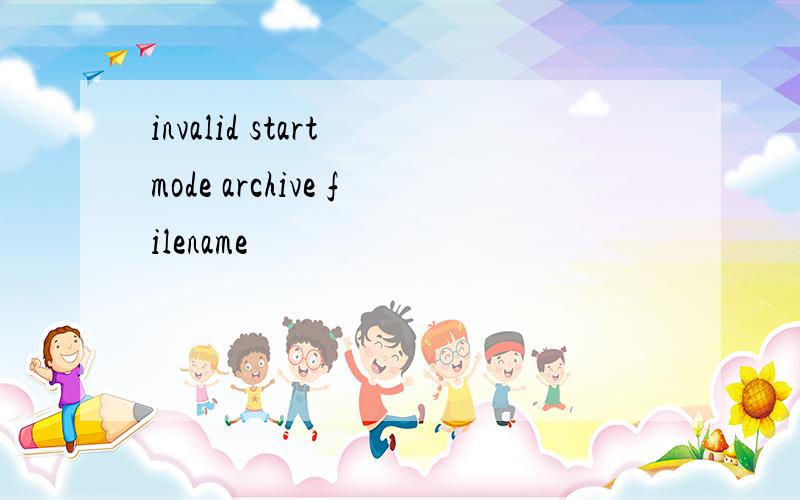 invalid start mode archive filename
