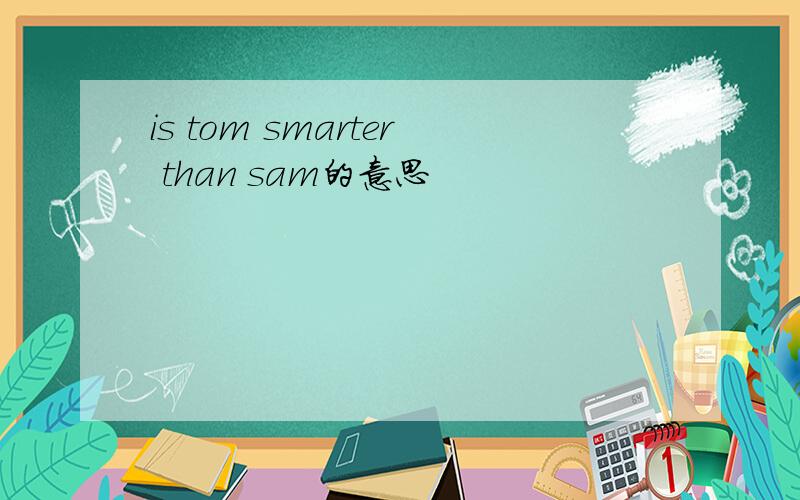 is tom smarter than sam的意思