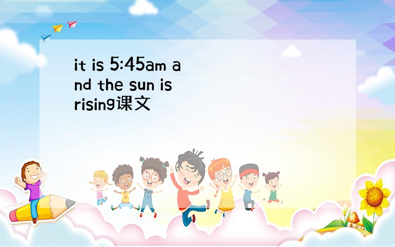 it is 5:45am and the sun is rising课文