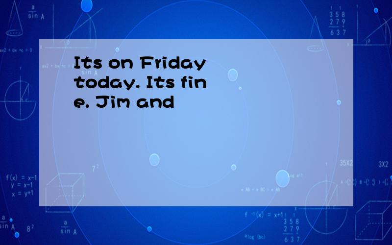 Its on Friday today. Its fine. Jim and