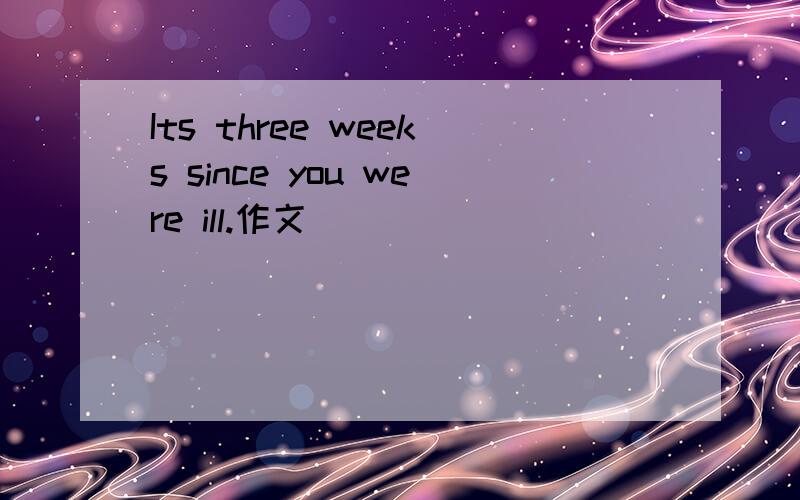 Its three weeks since you were ill.作文