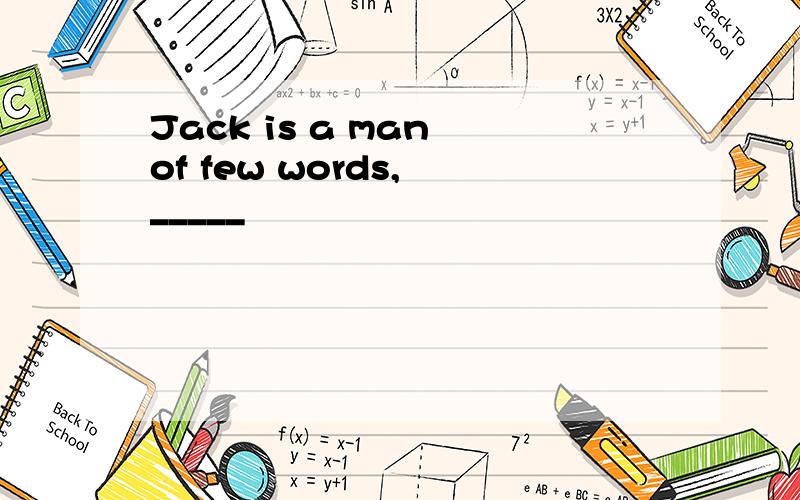 Jack is a man of few words, _____