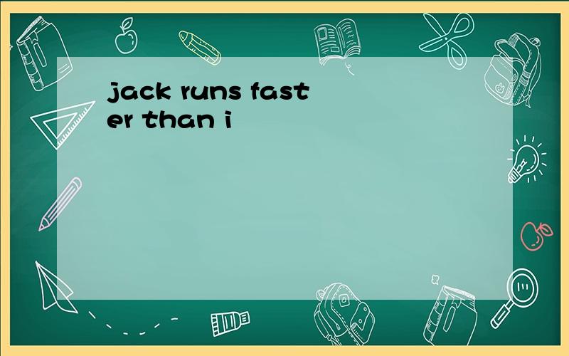 jack runs faster than i