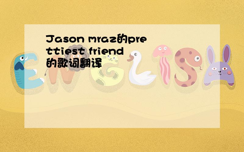 Jason mraz的prettiest friend 的歌词翻译