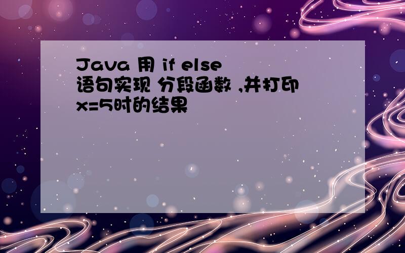 Java 用 if else语句实现 分段函数 ,并打印x=5时的结果