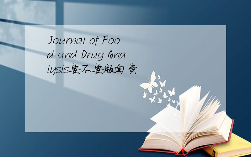 Journal of Food and Drug Analysis要不要版面费