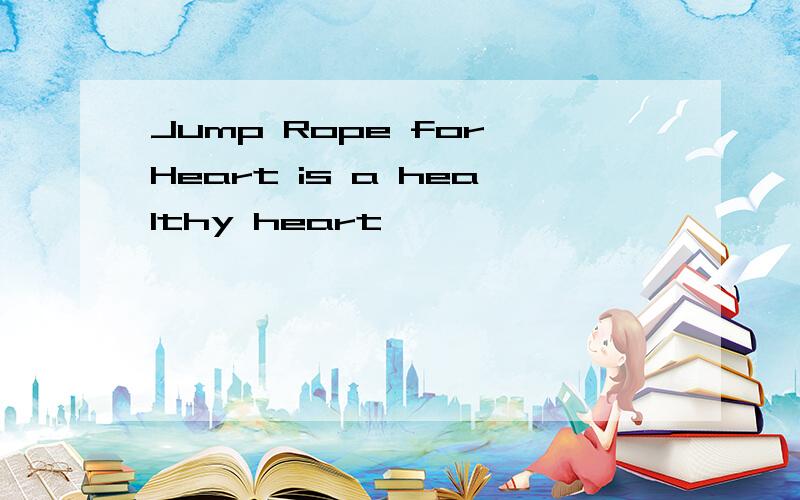 Jump Rope for Heart is a healthy heart