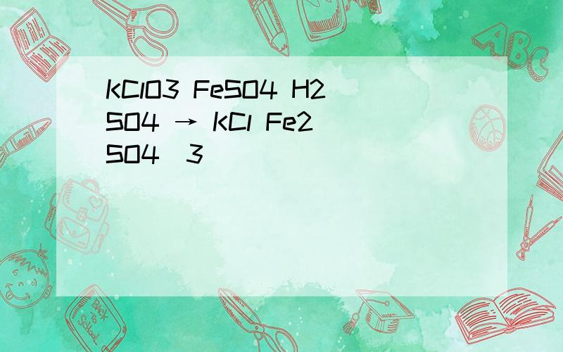 KClO3 FeSO4 H2SO4 → KCl Fe2(SO4)3
