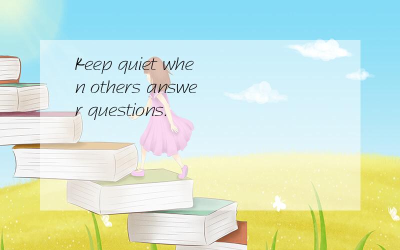 Keep quiet when others answer questions.