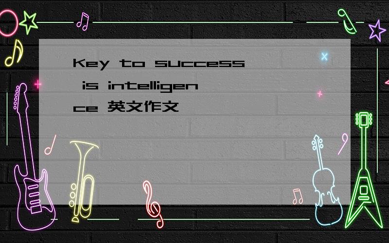 Key to success is intelligence 英文作文