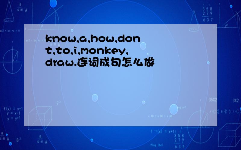 know,a,how,dont,to,i,monkey,draw.连词成句怎么做