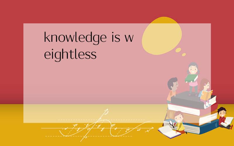 knowledge is weightless
