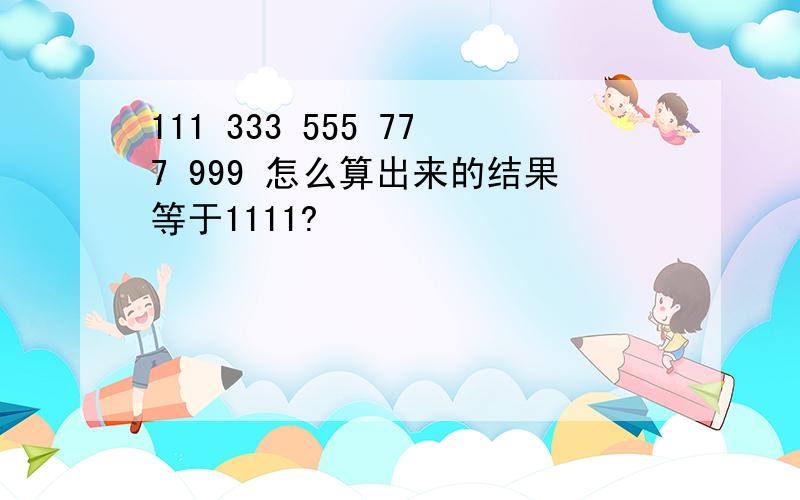 111 333 555 777 999 怎么算出来的结果等于1111?