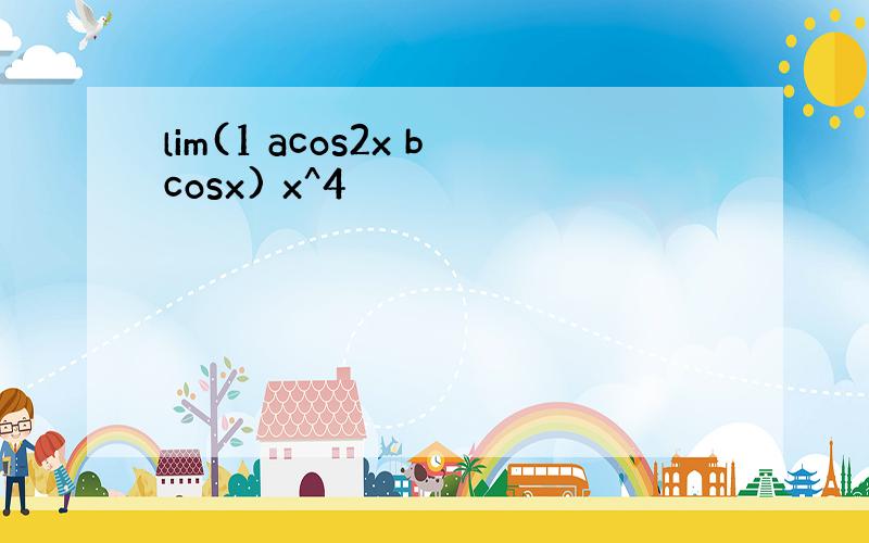 lim(1 acos2x bcosx) x^4