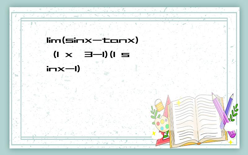 lim(sinx-tanx) (1 x^3-1)(1 sinx-1)