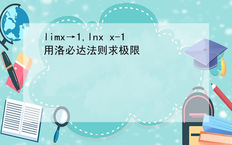 limx→1,lnx x-1用洛必达法则求极限