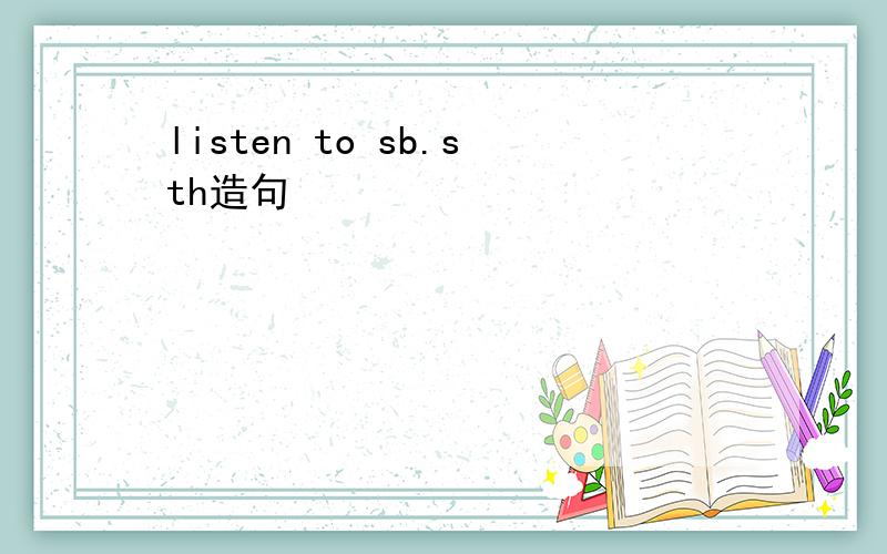 listen to sb.sth造句