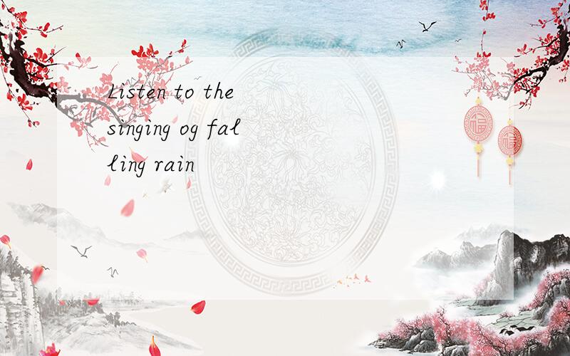 Listen to the singing og falling rain