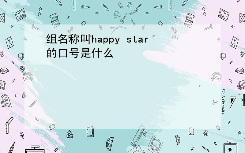 组名称叫happy star的口号是什么