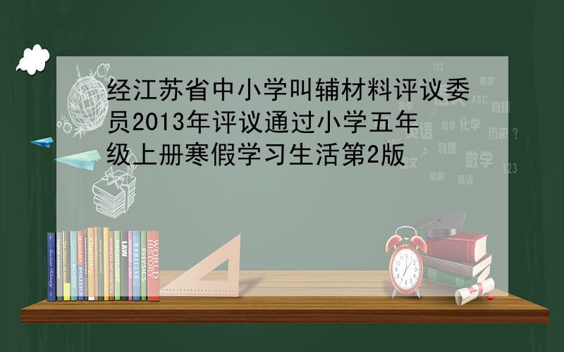 经江苏省中小学叫辅材料评议委员2013年评议通过小学五年级上册寒假学习生活第2版