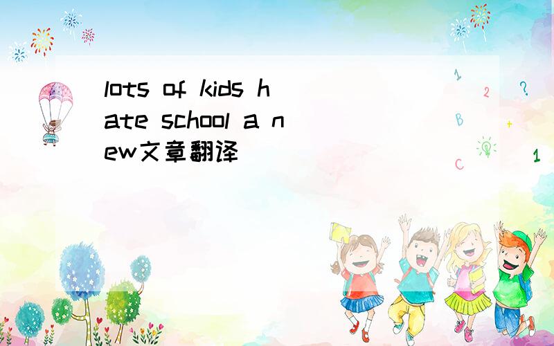 lots of kids hate school a new文章翻译
