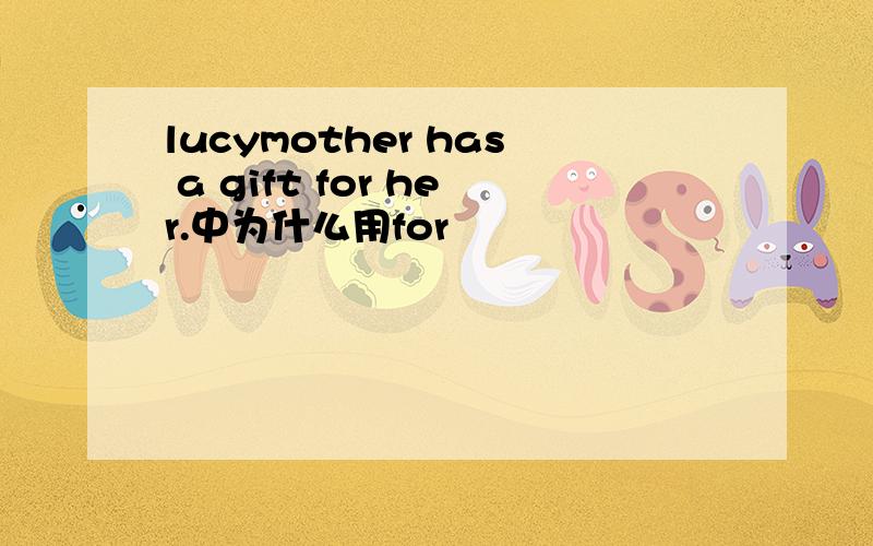 lucymother has a gift for her.中为什么用for