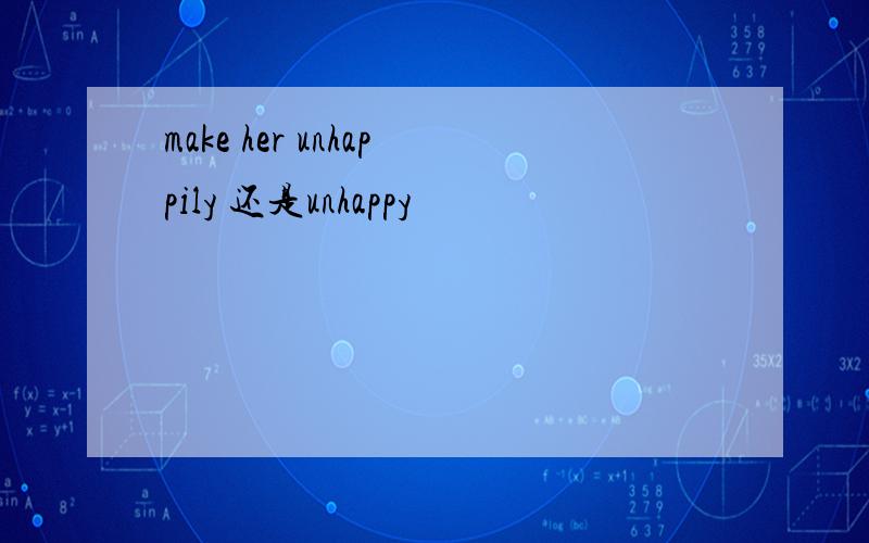 make her unhappily 还是unhappy