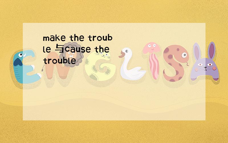 make the trouble 与cause the trouble