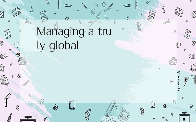 Managing a truly global
