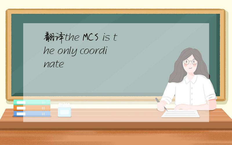 翻译the MCS is the only coordinate
