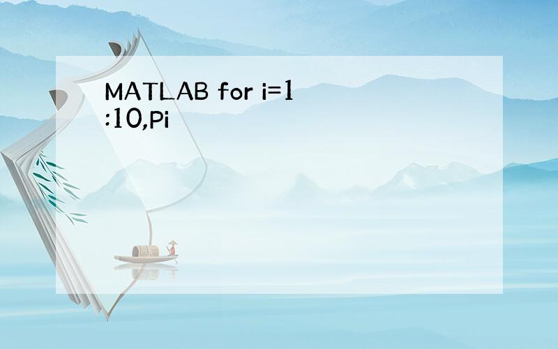 MATLAB for i=1:10,Pi