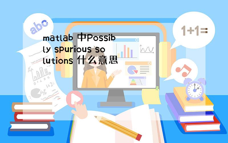 matlab 中Possibly spurious solutions 什么意思