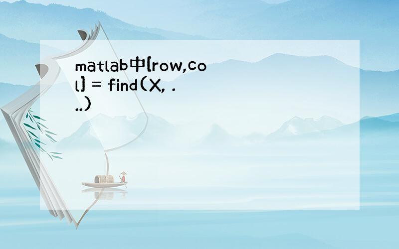 matlab中[row,col] = find(X, ...)