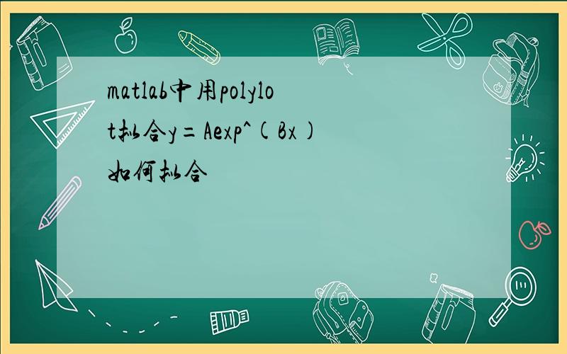 matlab中用polylot拟合y=Aexp^(Bx)如何拟合