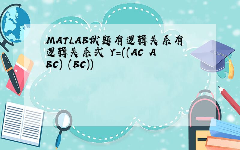 MATLAB试题有逻辑关系有逻辑关系式 Y=((AC ABC) (BC))