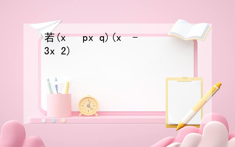 若(x² px q)(x²-3x 2)