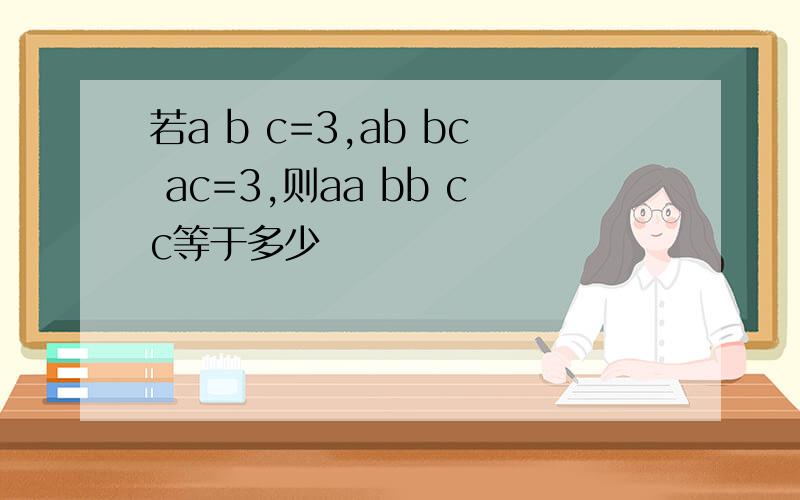 若a b c=3,ab bc ac=3,则aa bb cc等于多少